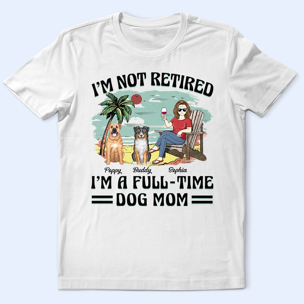 I'm Not Retired I'm A Full-Time Dog Mom Dog Dad - Personalized T Shirt