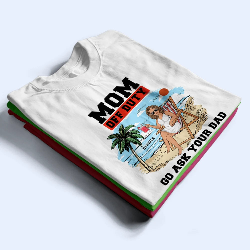 Mom Off Duty Go Ask Your Dad - Personalized T Shirt