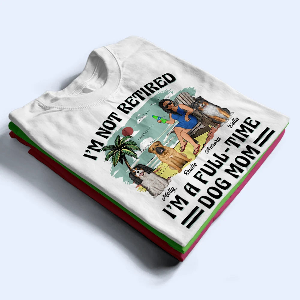 I'm Not Retired I'm A Full-Time Dog Mom Dog Dad - Personalized T Shirt