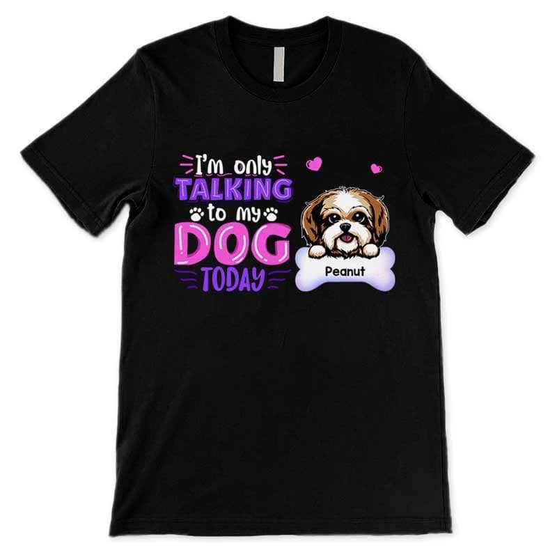 Only Talking To My Dogs Today Personalized Shirt